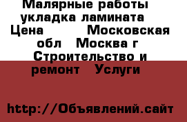 Малярные работы,  укладка ламината. › Цена ­ 100 - Московская обл., Москва г. Строительство и ремонт » Услуги   